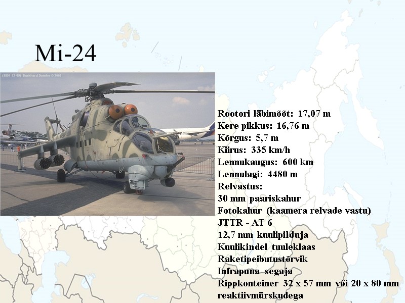 Mi-24  Rootori läbimõõt: 17,07 m Kere pikkus: 16,76 m Kõrgus: 5,7 m Kiirus: